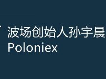 孙宇晨联合波联储收购Poloniex！启用波场交易所品牌