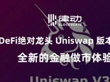 DeFi 绝对龙头 Uniswap 版本更新：全新的金融做市体验